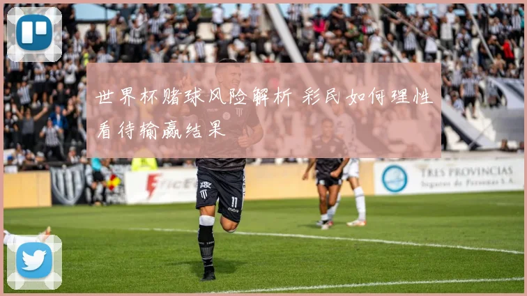 世界杯赌球风险解析 彩民如何理性看待输赢结果