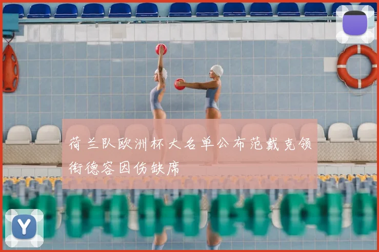 荷兰队欧洲杯大名单公布范戴克领衔德容因伤缺席