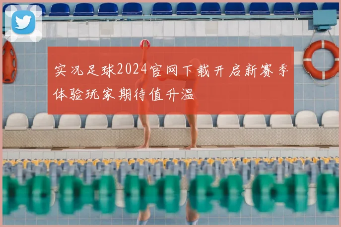 实况足球2024官网下载开启新赛季体验玩家期待值升温
