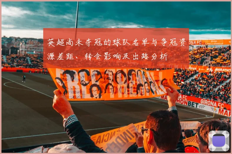 英超尚未夺冠的球队名单与争冠资源差距、转会影响及出路分析