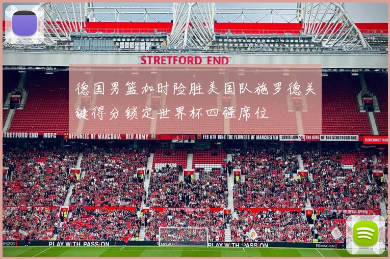 德国男篮加时险胜美国队施罗德关键得分锁定世界杯四强席位