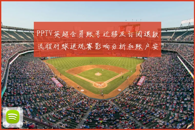 PPTV英超会员账号迁移及订阅退款流程对球迷观赛影响分析和账户安全保障措施