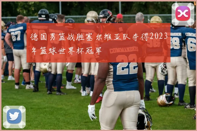 德国男篮战胜塞尔维亚队夺得2023年篮球世界杯冠军