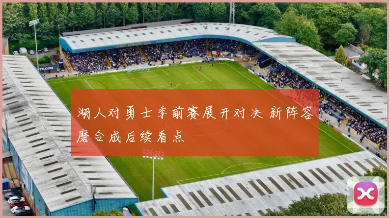 湖人对勇士季前赛展开对决 新阵容磨合成后续看点