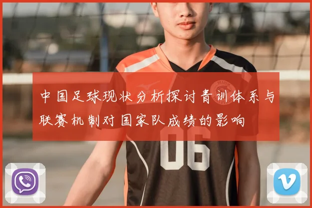 中国足球现状分析探讨青训体系与联赛机制对国家队成绩的影响