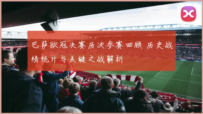 巴萨欧冠决赛历次参赛回顾 历史战绩统计与关键之战解析