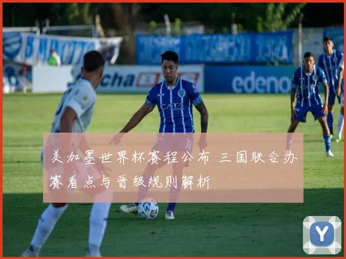 美加墨世界杯赛程公布 三国联合办赛看点与晋级规则解析