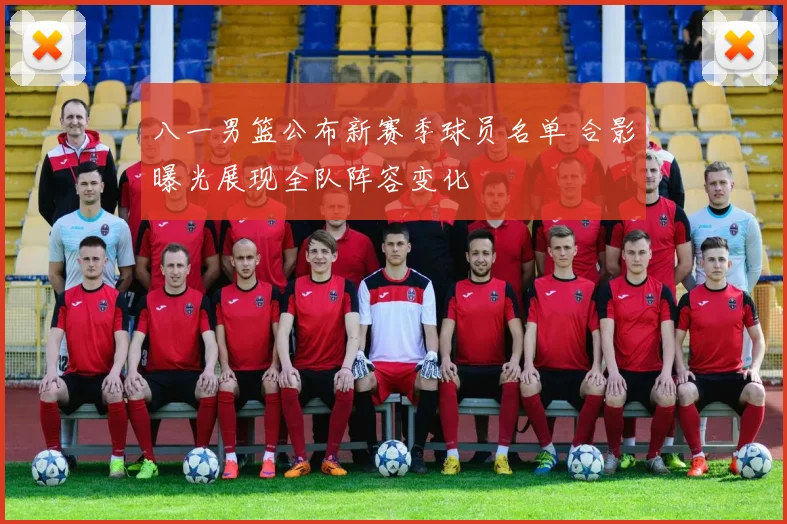 八一男篮公布新赛季球员名单 合影曝光展现全队阵容变化