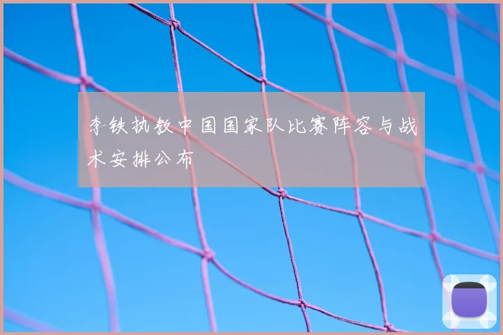 李铁执教中国国家队比赛阵容与战术安排公布