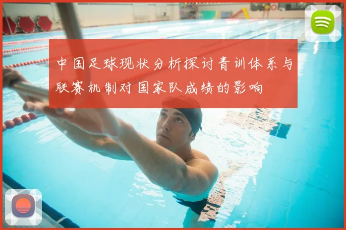 中国足球现状分析探讨青训体系与联赛机制对国家队成绩的影响