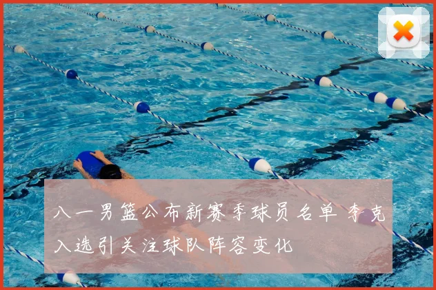 八一男篮公布新赛季球员名单 李克入选引关注球队阵容变化