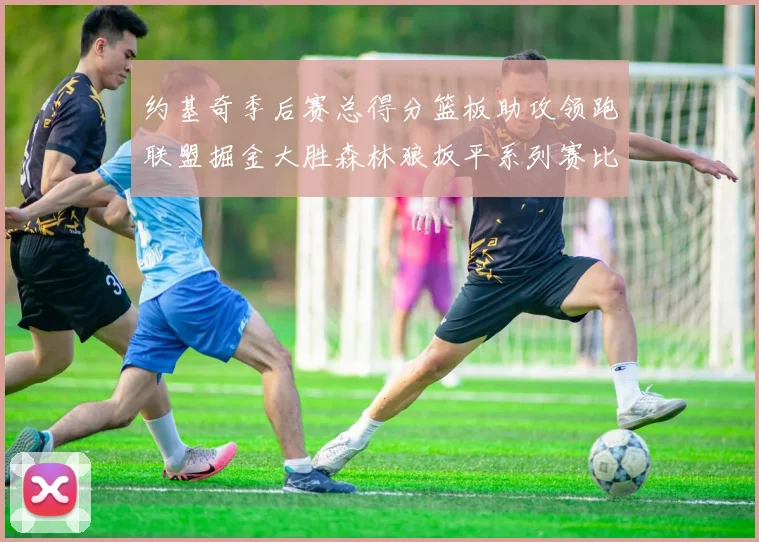 约基奇季后赛总得分篮板助攻领跑联盟掘金大胜森林狼扳平系列赛比分