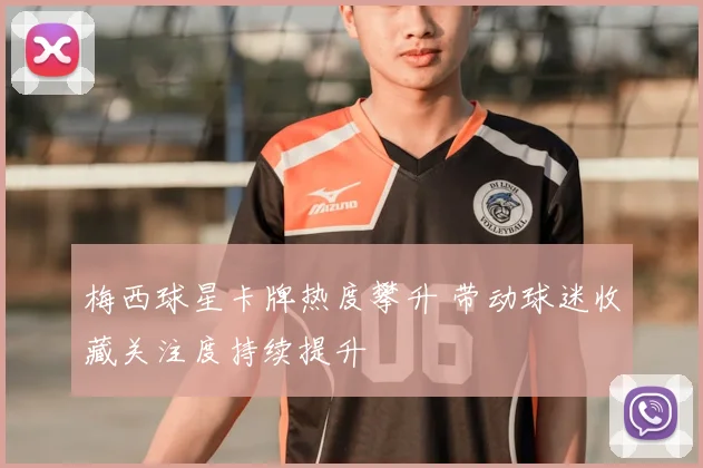 梅西球星卡牌热度攀升 带动球迷收藏关注度持续提升