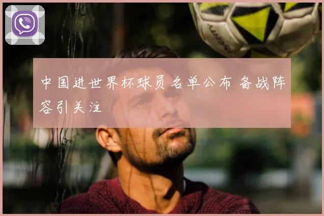 中国进世界杯球员名单公布 备战阵容引关注