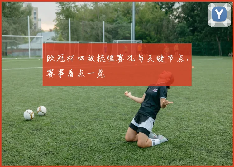 欧冠杯回放梳理赛况与关键节点,赛事看点一览