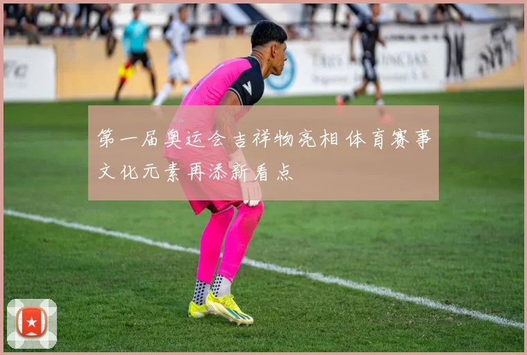 第一届奥运会吉祥物亮相 体育赛事文化元素再添新看点