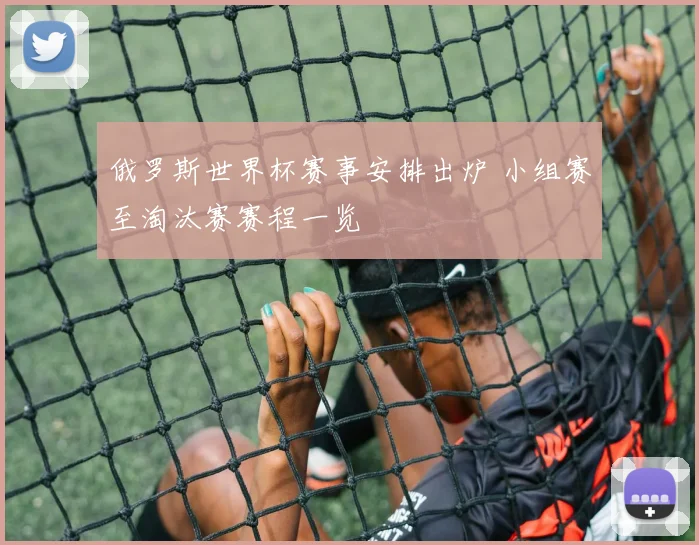 俄罗斯世界杯赛事安排出炉 小组赛至淘汰赛赛程一览